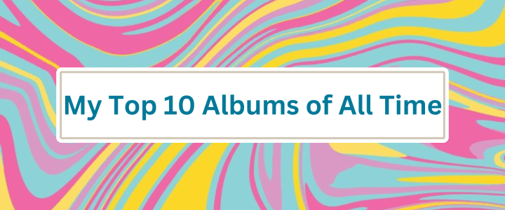 My Top 10 Albums of All Time